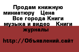 Продам книжную миниатюру › Цена ­ 1 500 - Все города Книги, музыка и видео » Книги, журналы   